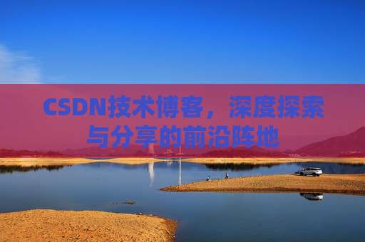 CSDN技术博客，深度探索与分享的前沿阵地