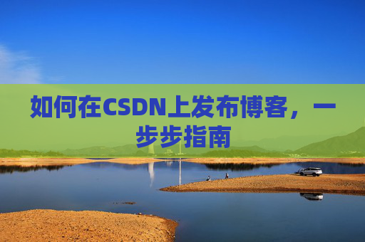 如何在CSDN上发布博客,一步步指南